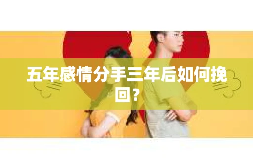 五年感情分手三年后如何挽回？
