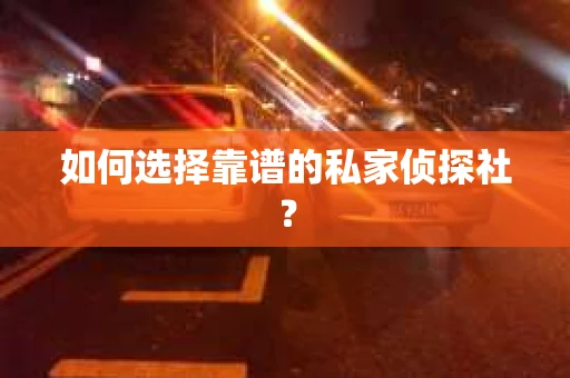 如何选择靠谱的私家侦探社？