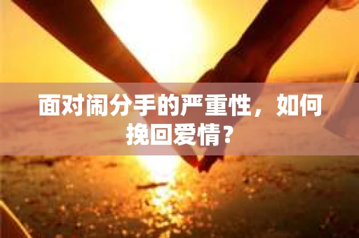 面对闹分手的严重性，如何挽回爱情？