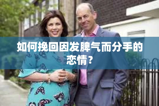 如何挽回因发脾气而分手的恋情? 如何挽回因发脾气而分手的恋情?