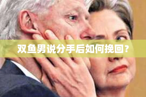 双鱼男说分手后如何挽回？