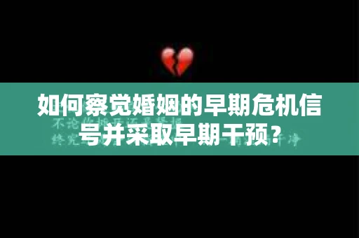 如何察觉婚姻的早期危机信号并采取早期干预？