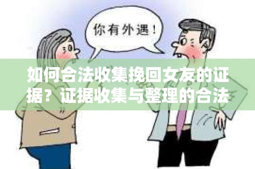 如何合法收集挽回女友的证据?证据收集与整理的合法策略怎么办? 如何合法收集挽回女友的证据?证据收集与整理的合法策略怎么办?