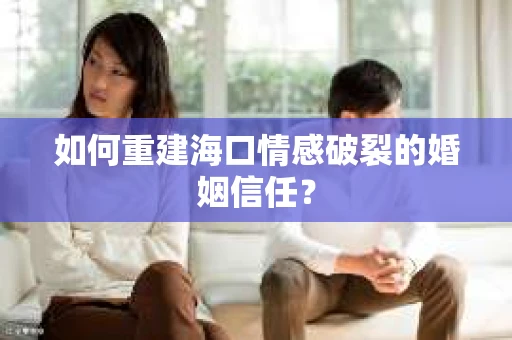 如何重建海口情感破裂的婚姻信任？