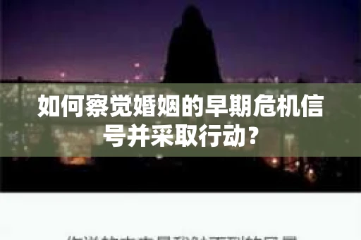 如何察觉婚姻的早期危机信号并采取行动？