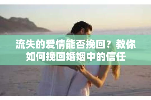 流失的爱情能否挽回?教你如何挽回婚姻中的信任 流失的爱情能否挽回?教你如何挽回婚姻中的信任