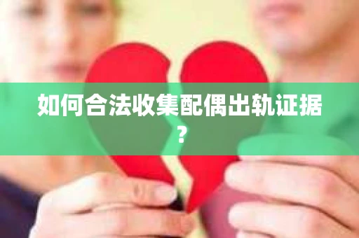 如何合法收集配偶出轨证据？