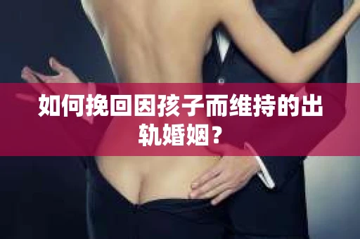 如何挽回因孩子而维持的出轨婚姻？
