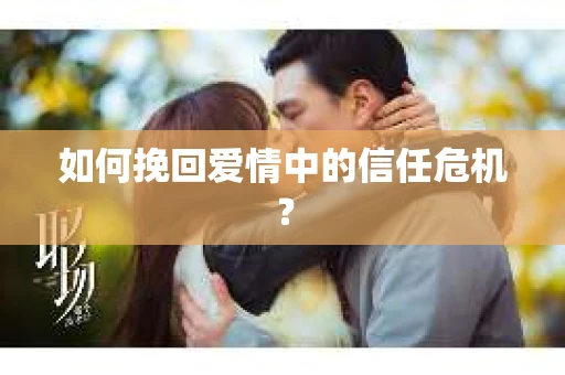 如何挽回爱情中的信任危机？