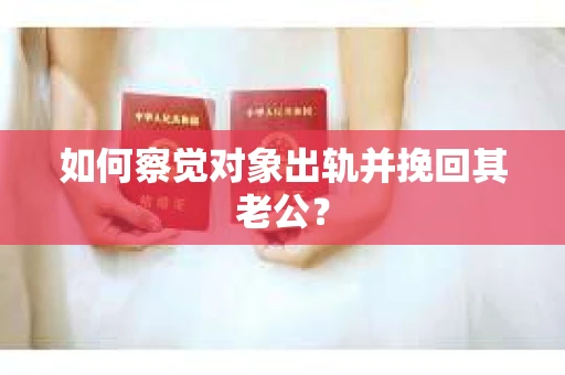 如何察觉对象出轨并挽回其老公？