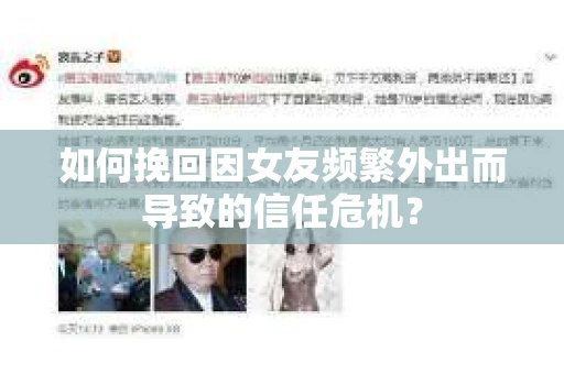 如何挽回因女友频繁外出而导致的信任危机? 如何挽回因女友频繁外出而导致的信任危机?