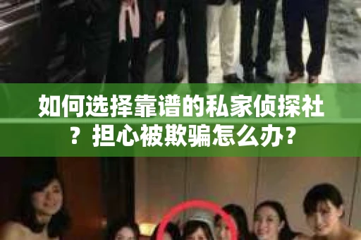 如何选择靠谱的私家侦探社？担心被欺骗怎么办？