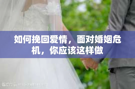 如何挽回爱情,面对婚姻危机,你应该这样做 如何挽回爱情,面对婚姻危机,你应该这样做