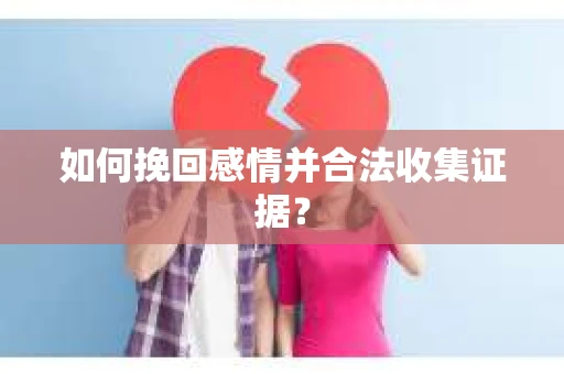 如何挽回感情并合法收集证据？