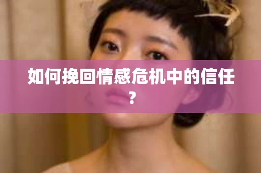 如何挽回情感危机中的信任? 如何挽回情感危机中的信任?
