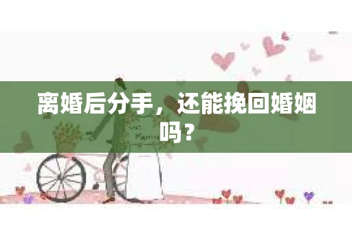 离婚后分手，还能挽回婚姻吗？