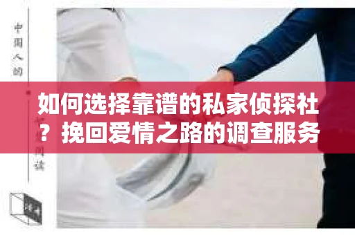 如何选择靠谱的私家侦探社？挽回爱情之路的调查服务指南