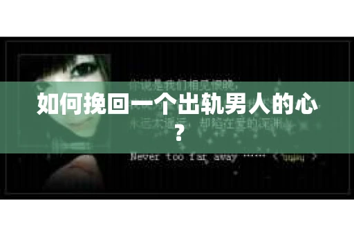 如何挽回一个出轨男人的心? 如何挽回一个出轨男人的心?