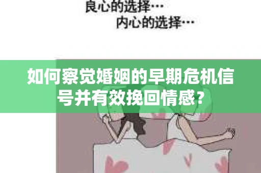 如何察觉婚姻的早期危机信号并有效挽回情感？