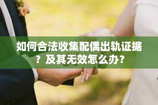 如何合法收集配偶出轨证据？及其无效怎么办？