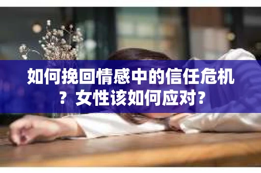 如何挽回情感中的信任危机？女性该如何应对？