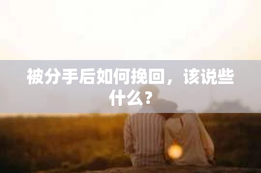 被分手后如何挽回，该说些什么？