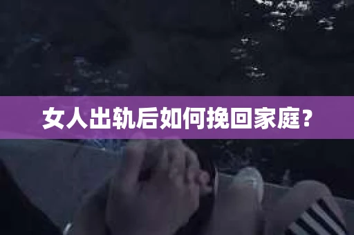 女人出轨后如何挽回家庭？