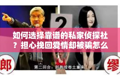 如何选择靠谱的私家侦探社？担心挽回爱情却被骗怎么办？