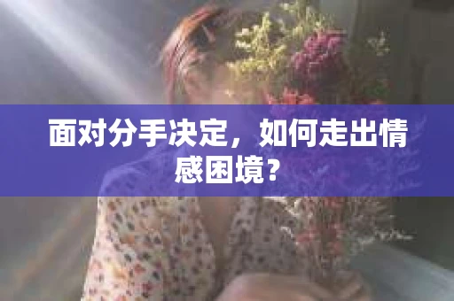 面对分手决定，如何走出情感困境？