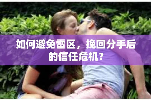 如何避免雷区，挽回分手后的信任危机？