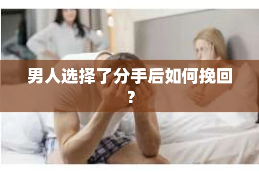 男人选择了分手后如何挽回？