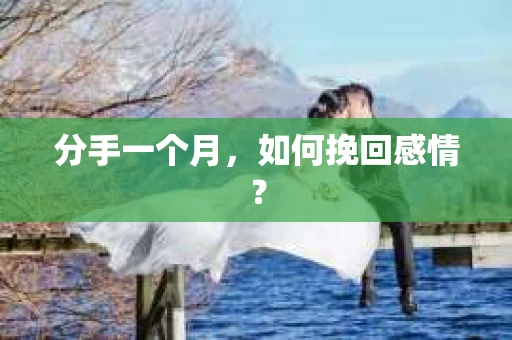 分手一个月，如何挽回感情？