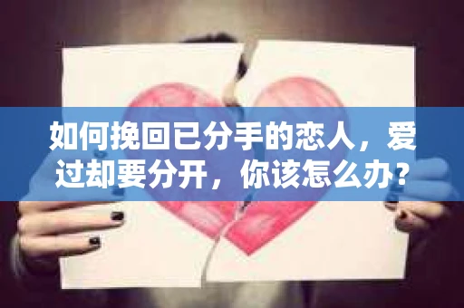 如何挽回已分手的恋人，爱过却要分开，你该怎么办？