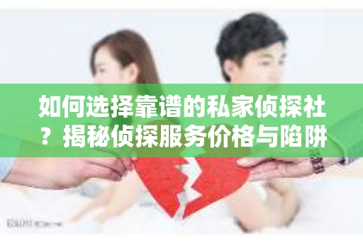 如何选择靠谱的私家侦探社？揭秘侦探服务价格与陷阱