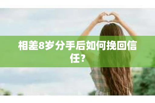 相差8岁分手后如何挽回信任？