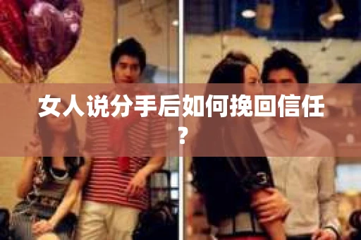 女人说分手后如何挽回信任？