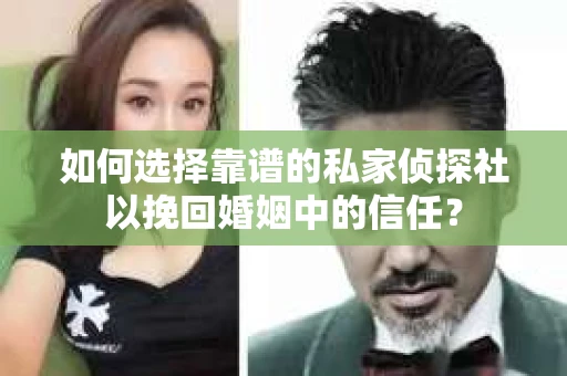 如何选择靠谱的私家侦探社以挽回婚姻中的信任？