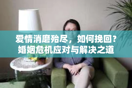 爱情消磨殆尽，如何挽回？婚姻危机应对与解决之道