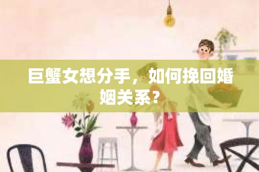 巨蟹女想分手，如何挽回婚姻关系？