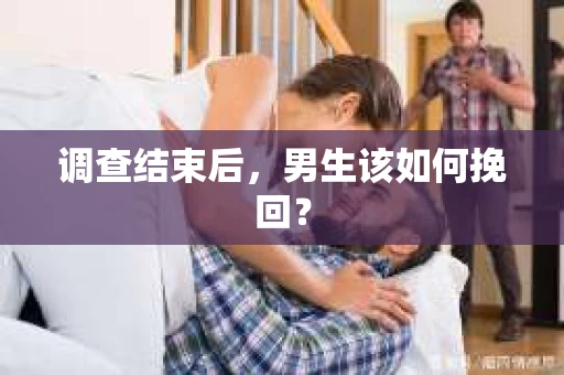 调查结束后，男生该如何挽回？