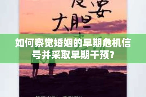 如何察觉婚姻的早期危机信号并采取早期干预？