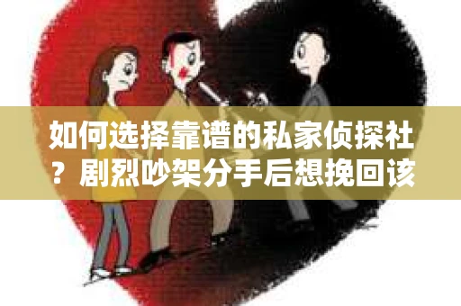 如何选择靠谱的私家侦探社？剧烈吵架分手后想挽回该怎么做？