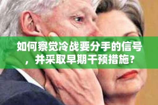 如何察觉冷战要分手的信号，并采取早期干预措施？