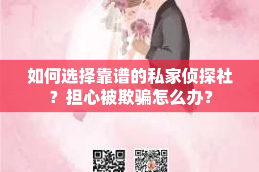 如何选择靠谱的私家侦探社?担心被欺骗怎么办? 如何选择靠谱的私家侦探社?担心被欺骗怎么办?
