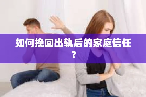 如何挽回出轨后的家庭信任？