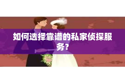 如何选择靠谱的私家侦探服务？