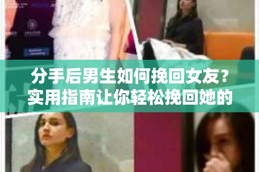 分手后男生如何挽回女友？实用指南让你轻松挽回她的心