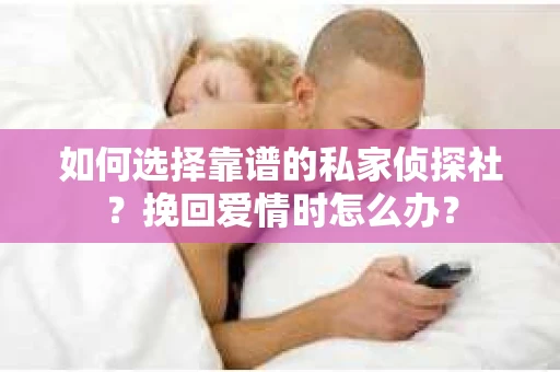 如何选择靠谱的私家侦探社？挽回爱情时怎么办？