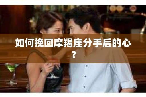 如何挽回摩羯座分手后的心？