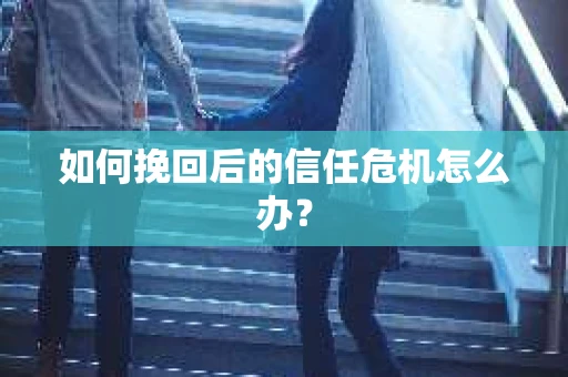 如何挽回后的信任危机怎么办？